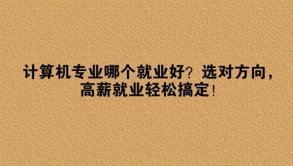 计算机专业哪个就业好？选对方向，高薪就业轻松搞定！