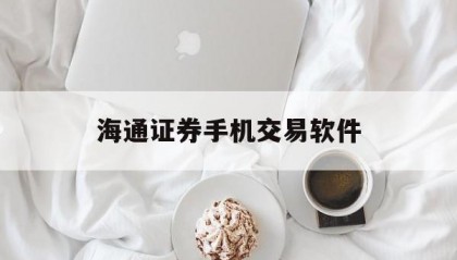 海通证券手机交易软件(海通证券手机交易软件下载最新)