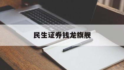 民生证券钱龙旗舰(民生证券钱龙经典版下载)