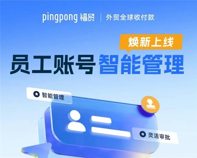外贸收款PingPong|打造“员工账号智能管理”服务，破解外贸企业资金管理难度